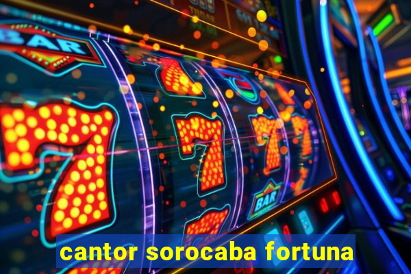 cantor sorocaba fortuna